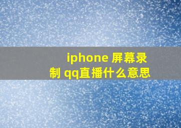 iphone 屏幕录制 qq直播什么意思